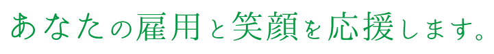 あなたの雇用と笑顔を応援します。